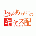 とあるありゆーのキャス配信（１００人で予定）