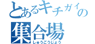 とあるキチガイの集合場（しゅうごうじょう）