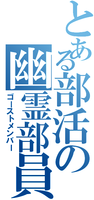 とある部活の幽霊部員（ゴーストメンバー）