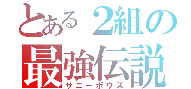 とある２組の最強伝説（サニーボウズ）