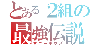 とある２組の最強伝説（サニーボウズ）