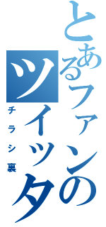 とあるファンのツイッタァ（チラシ裏）