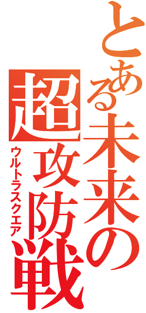 とある未来の超攻防戦Ⅱ（ウルトラスクエア）