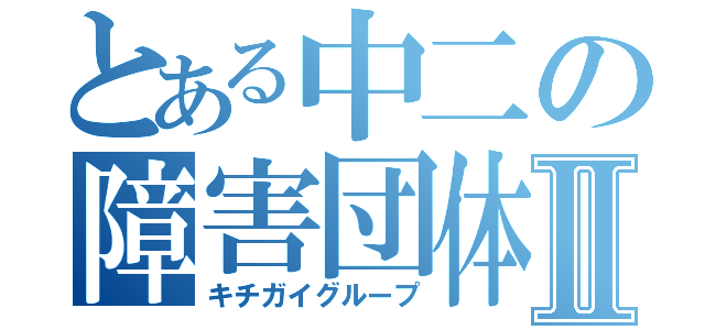 とある中二の障害団体Ⅱ（キチガイグループ）