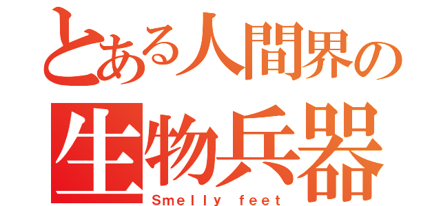 とある人間界の生物兵器（Ｓｍｅｌｌｙ ｆｅｅｔ）