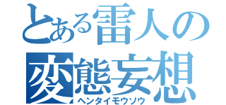 とある雷人の変態妄想（ヘンタイモウソウ）