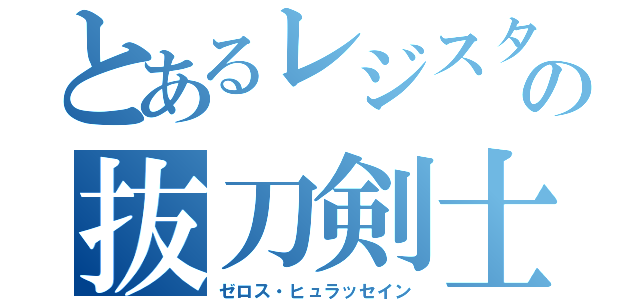 とあるレジスタの抜刀剣士（ゼロス・ヒュラッセイン）