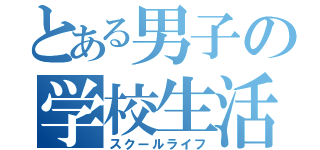 とある男子の学校生活（スクールライフ）