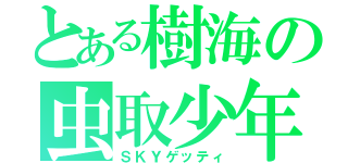 とある樹海の虫取少年（ＳＫＹゲッティ）