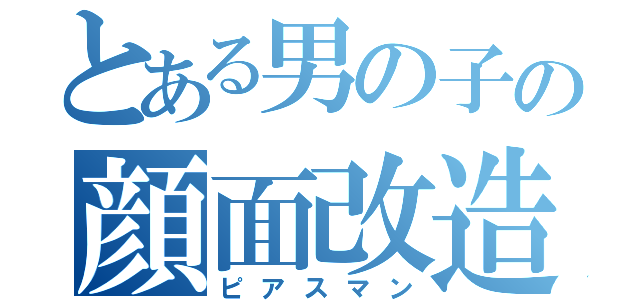 とある男の子の顔面改造（ピアスマン）