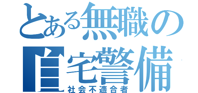 とある無職の自宅警備員（社会不適合者）