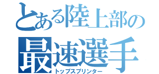 とある陸上部の最速選手（トップスプリンター）