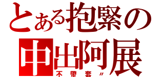 とある抱緊の中出阿展（不帶套〃）