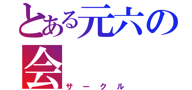 とある元六の会（サークル）