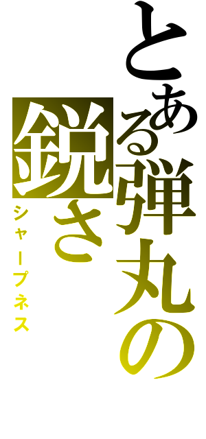 とある弾丸の鋭さ（シャープネス）