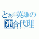 とある英雄の連合代理（ぽにレツ）