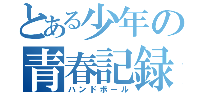 とある少年の青春記録（ハンドボール）