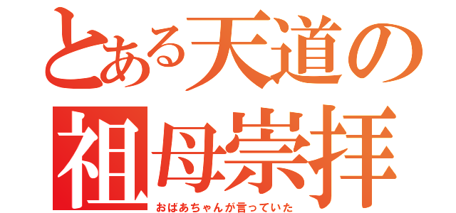 とある天道の祖母崇拝（おばあちゃんが言っていた）