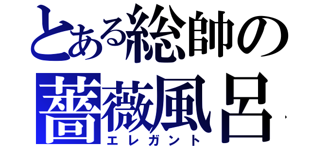 とある総帥の薔薇風呂（エレガント）