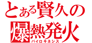 とある賢久の爆熱発火（パイロキネシス）