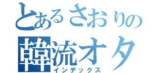 とあるさおりの韓流オタク（インデックス）