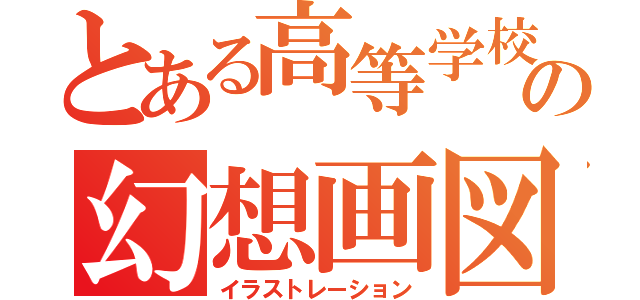 とある高等学校の幻想画図（イラストレーション）