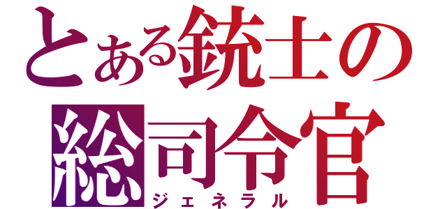 とある銃士の総司令官（ジェネラル）