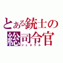 とある銃士の総司令官（ジェネラル）