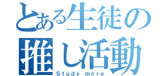 とある生徒の推し活動（Ｓｔｕｄｙ ｍｏｒｅ）