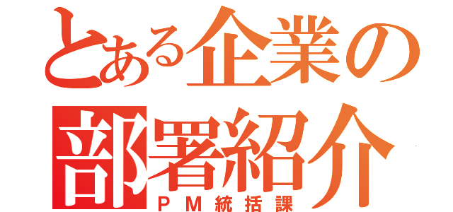 とある企業の部署紹介（ＰＭ統括課）