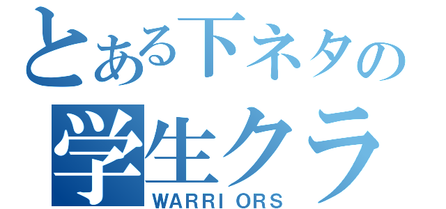 とある下ネタの学生クラン（ＷＡＲＲＩＯＲＳ）