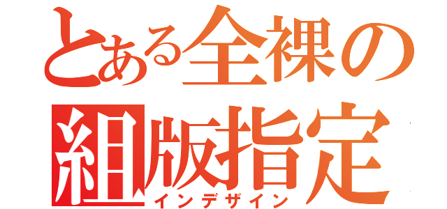 とある全裸の組版指定（インデザイン）