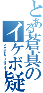 とある蒼真のイケボ疑惑（イケボじゃーねぇよ？）