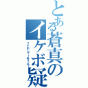 とある蒼真のイケボ疑惑（イケボじゃーねぇよ？）