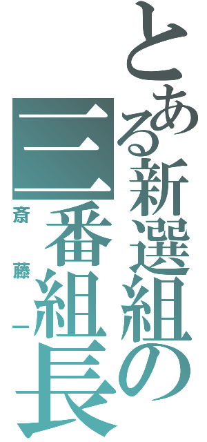 とある新選組の三番組長（斎藤一）