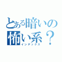 とある暗いの怖い系？（インデックス）