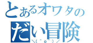 とあるオワタのだい冒険（＼（＾ｏ＾）／）