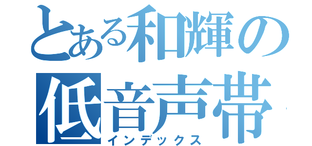 とある和輝の低音声帯（インデックス）