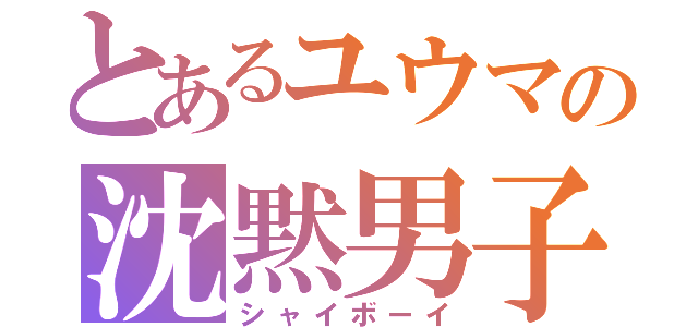 とあるユウマの沈黙男子（シャイボーイ）