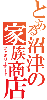 とある沼津の家族商店Ⅱ（ファミリーマート）