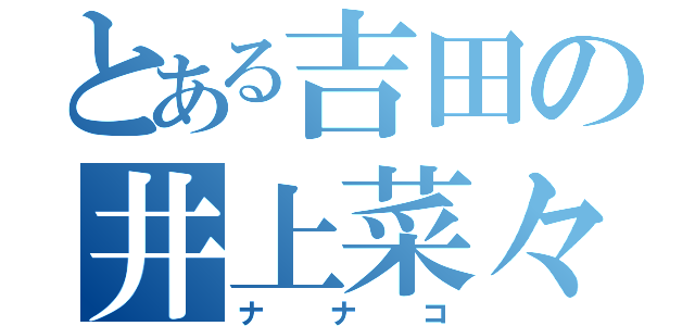 とある吉田の井上菜々子（ナナコ）
