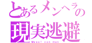 とあるメンヘラの現実逃避（Ｍｙａｏ！ ｃｏｎ ｍｅｎ）