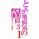 とある地磁気の酷似３１１（超ギガン弩級）