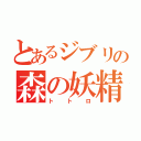 とあるジブリの森の妖精（トトロ）