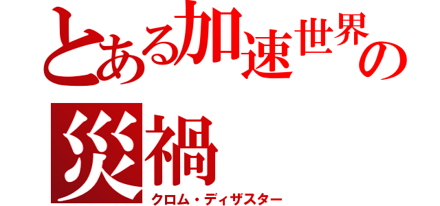 とある加速世界の災禍（クロム・ディザスター）