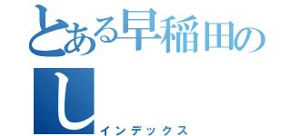 とある早稲田のし（インデックス）