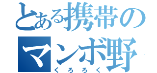 とある携帯のマンボ野郎（くろろく）