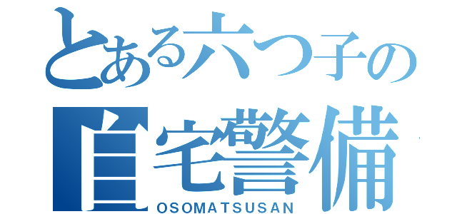 とある六つ子の自宅警備員（ＯＳＯＭＡＴＳＵＳＡＮ）