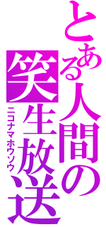 とある人間の笑生放送（ニコナマホウソウ）