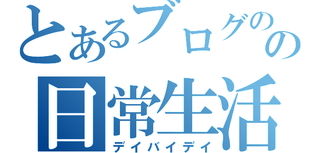 とあるブログのの日常生活（デイバイデイ）